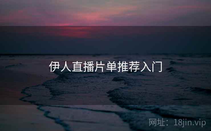 伊人直播片单推荐入门