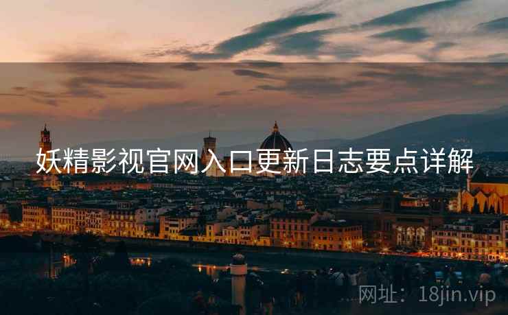 妖精影视官网入口更新日志要点详解