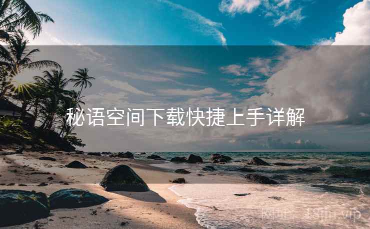 秘语空间下载快捷上手详解 秘语空间下载快捷上手详解