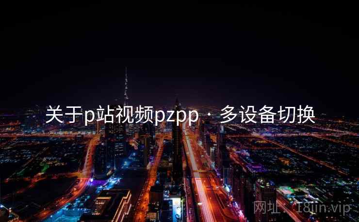 关于p站视频pzpp · 多设备切换 关于p站视频pzpp · 多设备切换