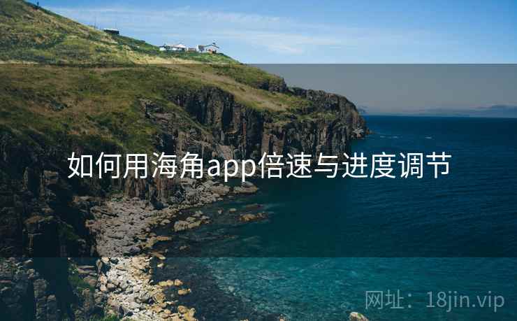 如何用海角app倍速与进度调节 如何用海角app倍速与进度调节
