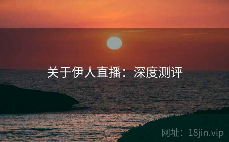 关于伊人直播:深度测评 关于伊人直播:深度测评