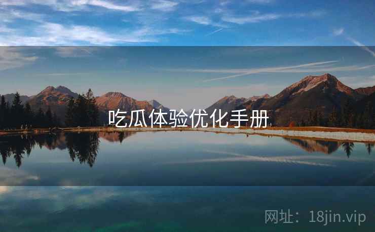 吃瓜体验优化手册