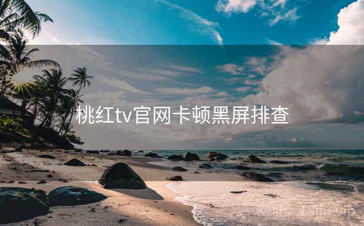 桃红tv官网卡顿黑屏排查