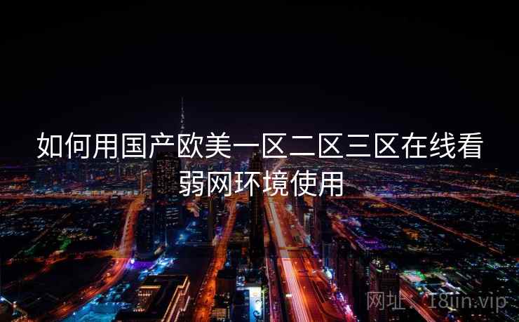 如何用国产欧美一区二区三区在线看弱网环境使用